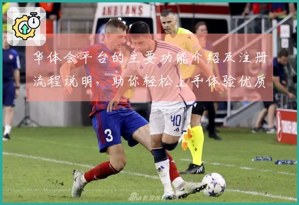 华体会平台的主要功能介绍及注册流程说明，助你轻松上手体验优质服务