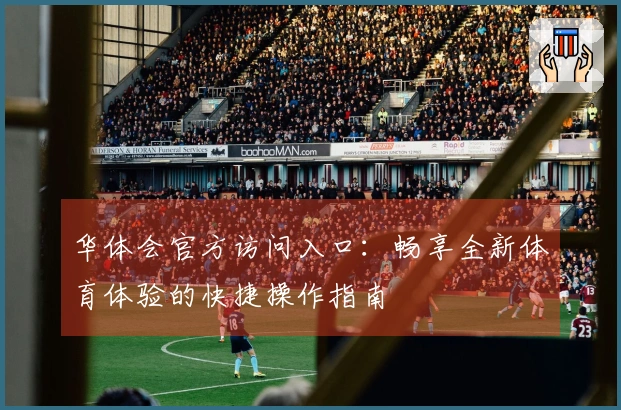 华体会官方访问入口：畅享全新体育体验的快捷操作指南