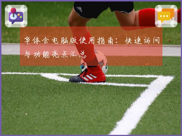 华体会电脑版使用指南：快速访问与功能亮点汇总