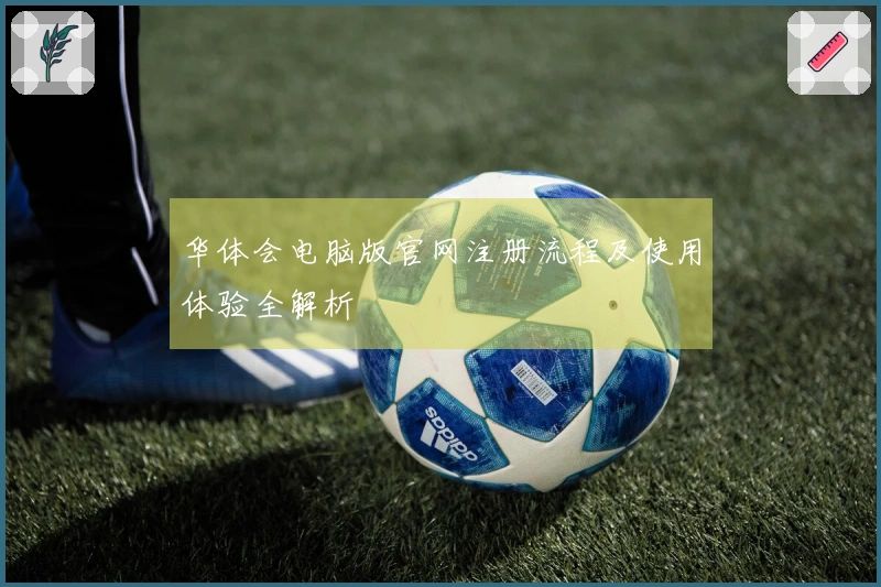 华体会电脑版官网注册流程及使用体验全解析