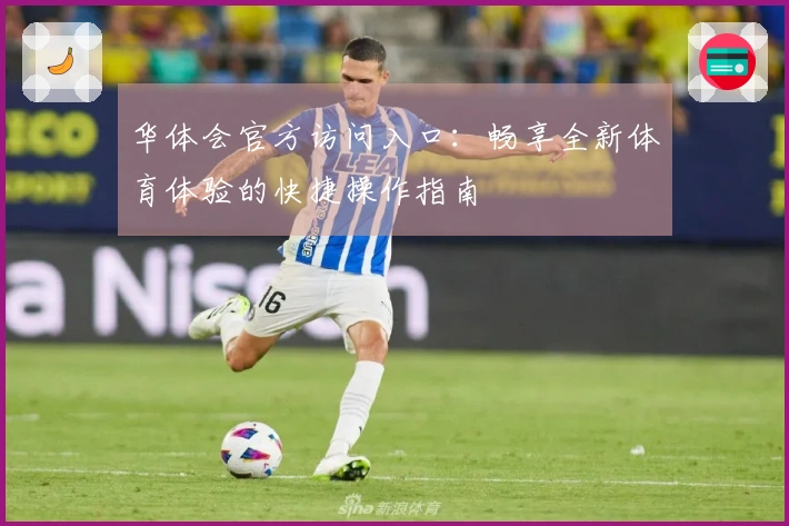 华体会官方访问入口:畅享全新体育体验的快捷操作指南