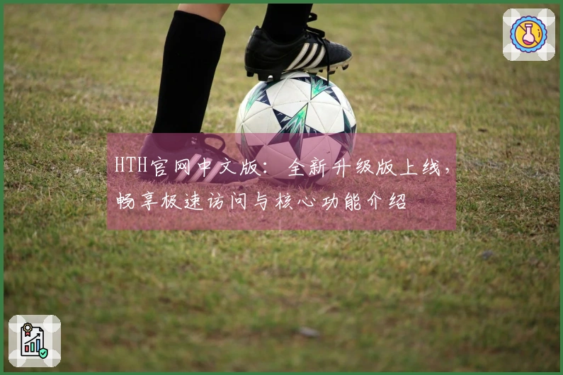 HTH官网中文版：全新升级版上线，畅享极速访问与核心功能介绍