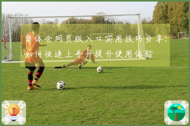 华体会网页版入口实用技巧分享：如何快速上手并提升使用体验