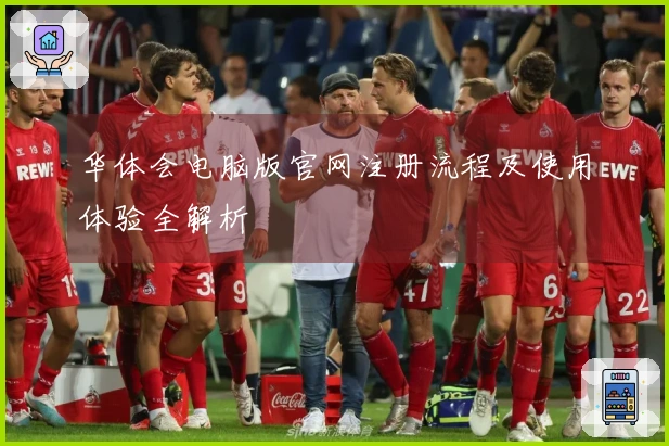 华体会电脑版官网注册流程及使用体验全解析