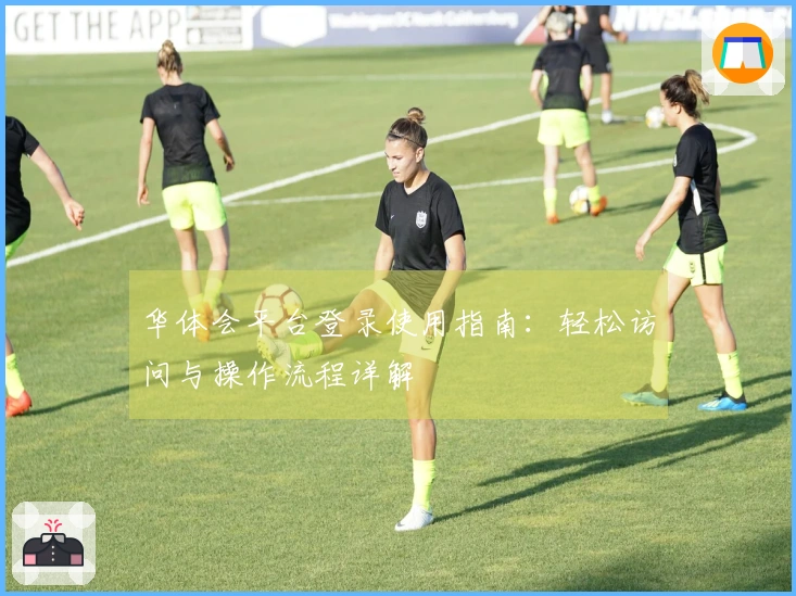 华体会平台登录使用指南:轻松访问与操作流程详解