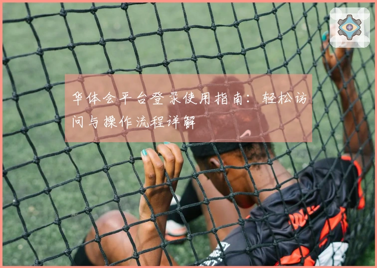 华体会平台登录使用指南：轻松访问与操作流程详解