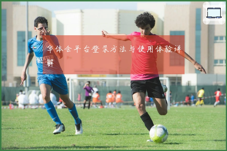 华体会平台登录方法与使用体验详解